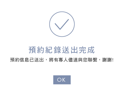 預約紀錄送出完成,預約訊息已送出,將有專人儘速與您聯繫,謝謝!